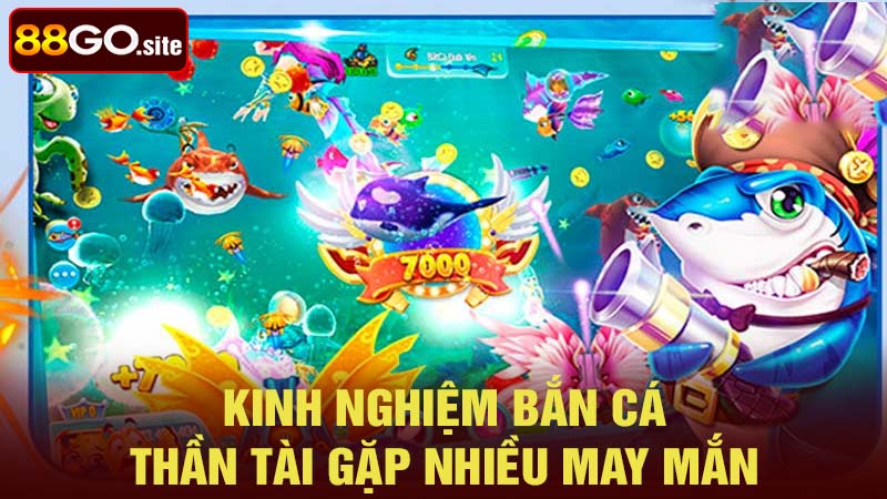 Kinh nghiệm bắn cá thần tài gặp nhiều may mắn